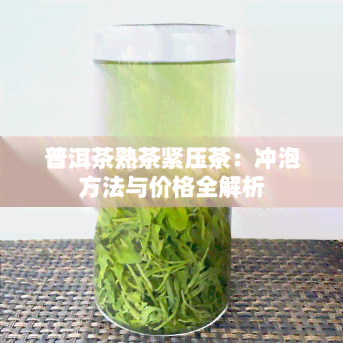 普洱茶熟茶紧压茶：冲泡方法与价格全解析