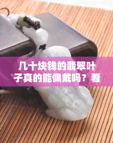 几十块钱的翡翠叶子真的能佩戴吗？看图视频解析