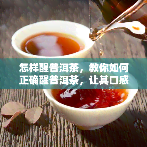 怎样醒普洱茶，教你如何正确醒普洱茶，让其口感更佳！