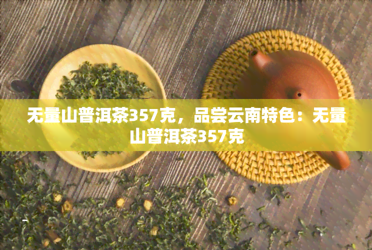 无量山普洱茶357克，品尝云南特色：无量山普洱茶357克