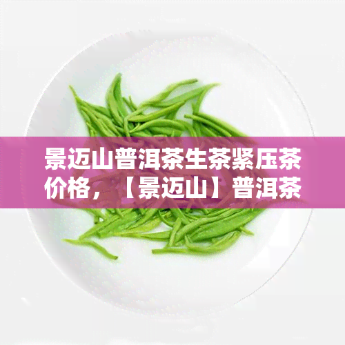 景迈山普洱茶生茶紧压茶价格，【景迈山】普洱茶生茶紧压茶 七子饼茶叶价格 非云南包邮