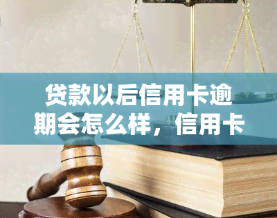 贷款以后信用卡逾期会怎么样，信用卡逾期与贷款后的后果，你需要知道的一切