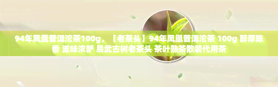 94年凤凰普洱沱茶100g，【老茶头】94年凤凰普洱沱茶 100g 醇厚陈香 滋味浓酽 易武古树老茶头 茶叶熟茶散装代用茶