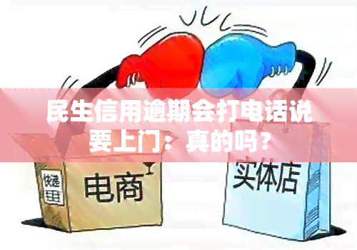 民生信用逾期会打电话说要上门：真的吗？