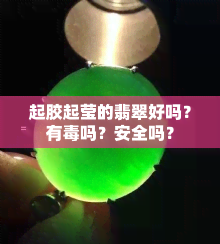 起胶起莹的翡翠好吗？有吗？安全吗？