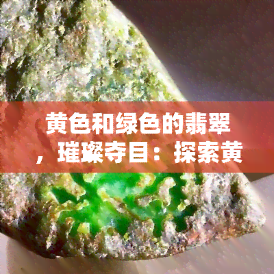 黄色和绿色的翡翠，璀璨夺目：探索黄色与绿色翡翠的魅力