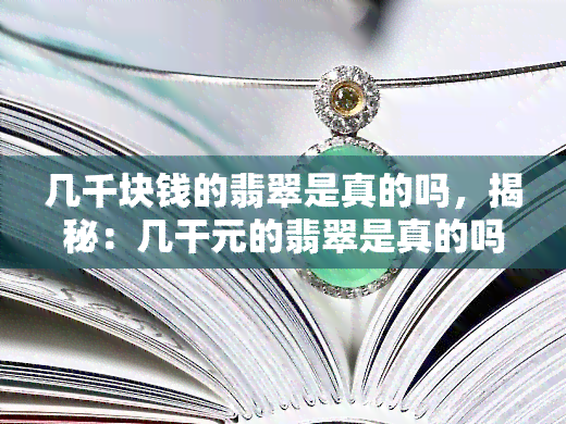 几千块钱的翡翠是真的吗，揭秘：几干元的翡翠是真的吗？价格与真伪的关系解析