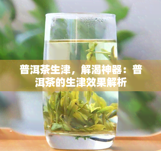 普洱茶生津，解渴神器：普洱茶的生津效果解析