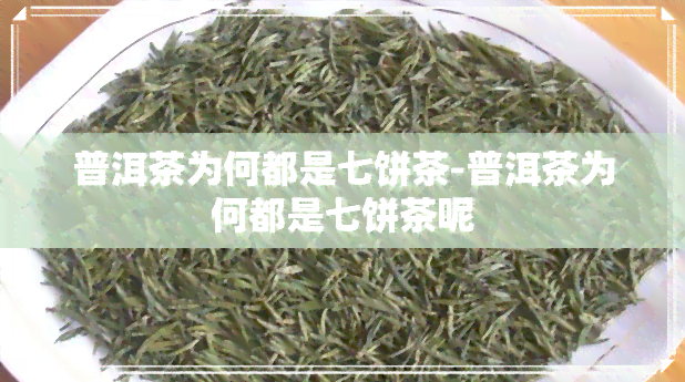 普洱茶为何都是七饼茶-普洱茶为何都是七饼茶呢