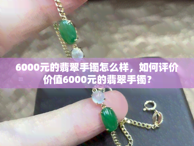 6000元的翡翠手镯怎么样，如何评价价值6000元的翡翠手镯？