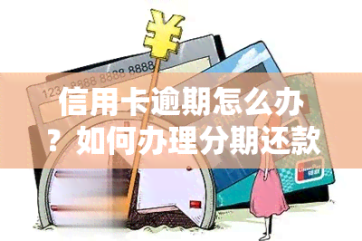 信用卡逾期怎么办？如何办理分期还款，逾期几天会进系统？