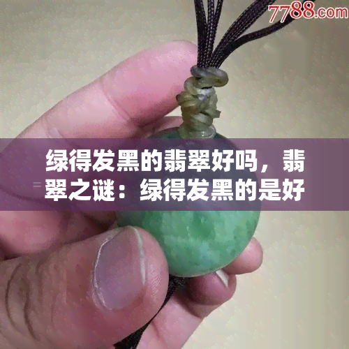 绿得发黑的翡翠好吗，翡翠之谜：绿得发黑的是好货吗？