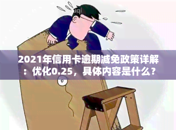 2021年信用卡逾期减免政策详解：优化0.25，具体内容是什么？