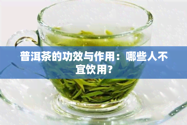 普洱茶的功效与作用：哪些人不宜饮用？