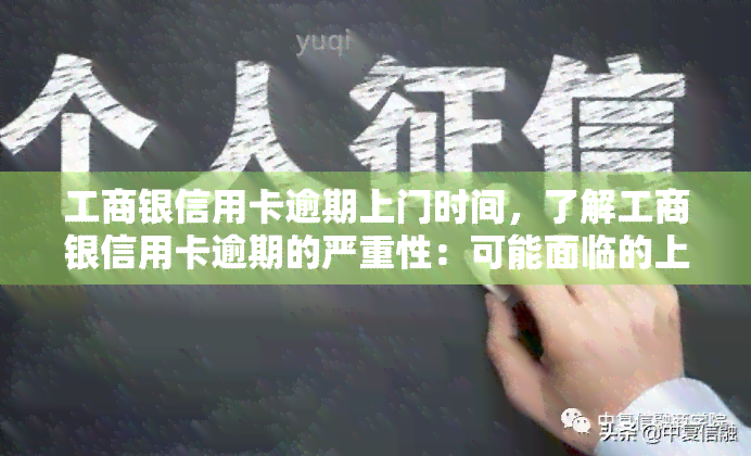 工商银信用卡逾期上门时间，了解工商银信用卡逾期的严重性：可能面临的上门时间和后果