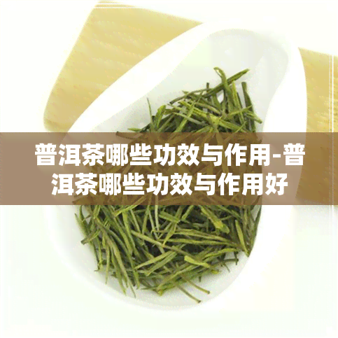 普洱茶哪些功效与作用-普洱茶哪些功效与作用好