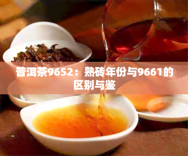 普洱茶9652：熟砖年份与9661的区别与鉴