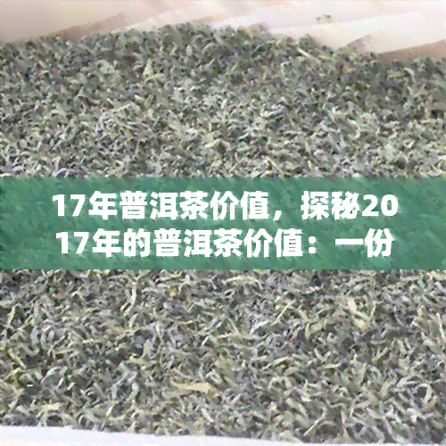 17年普洱茶价值，探秘2017年的普洱茶价值：一份深入的评估报告