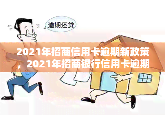 2021年招商信用卡逾期新政策，2021年招商银行信用卡逾期还款新政策公布，了解详情