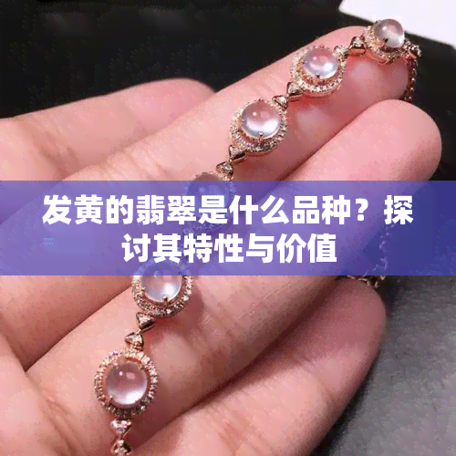 发黄的翡翠是什么品种？探讨其特性与价值