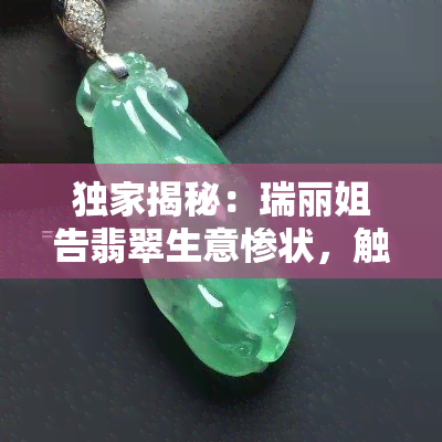 独家揭秘：瑞丽姐告翡翠生意惨状，触目惊心！