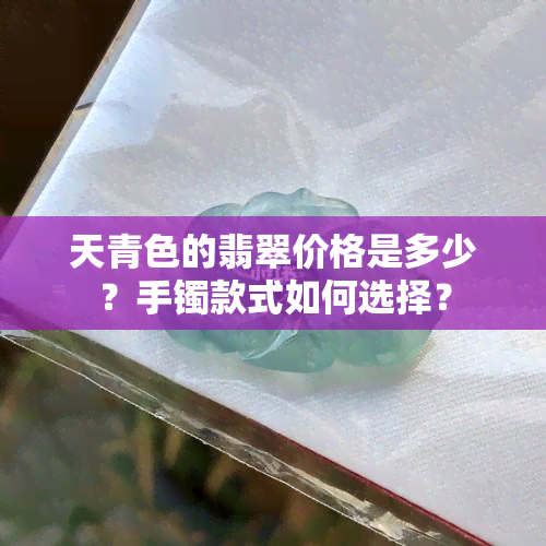 天青色的翡翠价格是多少？手镯款式如何选择？