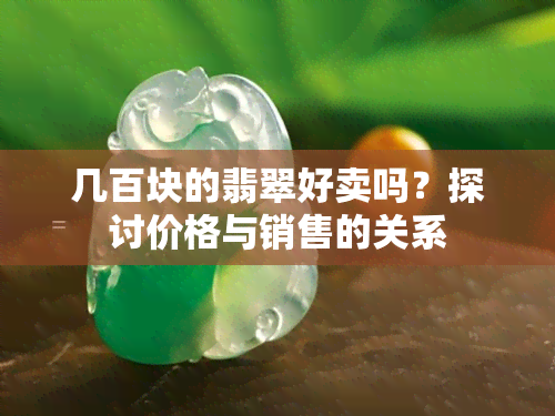 几百块的翡翠好卖吗？探讨价格与销售的关系