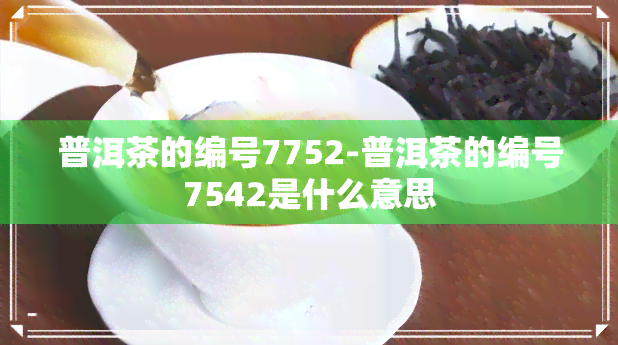 普洱茶的编号7752-普洱茶的编号7542是什么意思