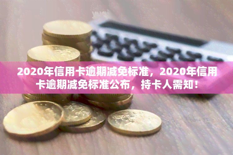 2020年信用卡逾期减免标准，2020年信用卡逾期减免标准公布，持卡人需知！