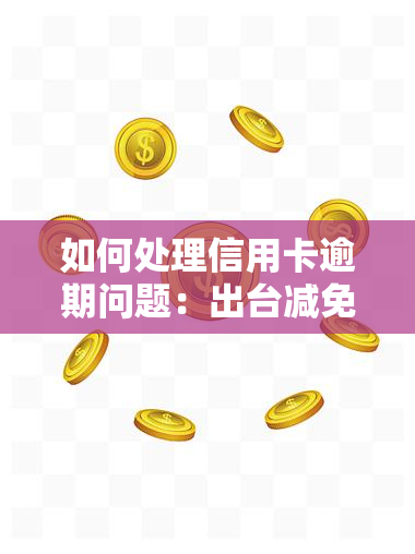 如何处理信用卡逾期问题：出台减免政策，最有效的解决办法是什么？