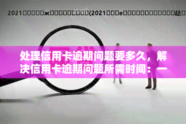 处理信用卡逾期问题要多久，解决信用卡逾期问题所需时间：一份详细的指南