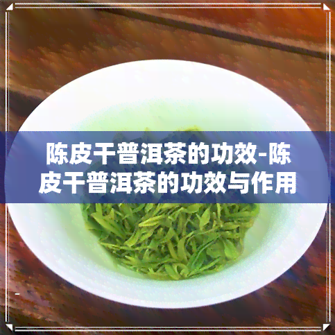 陈皮干普洱茶的功效-陈皮干普洱茶的功效与作用