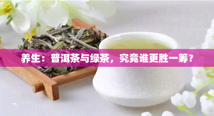 养生：普洱茶与绿茶，究竟谁更胜一筹？