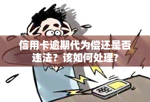 信用卡逾期代为偿还是否违法？该如何处理?