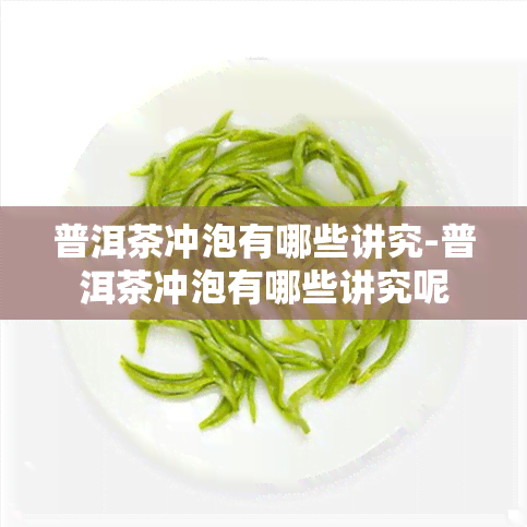 普洱茶冲泡有哪些讲究-普洱茶冲泡有哪些讲究呢