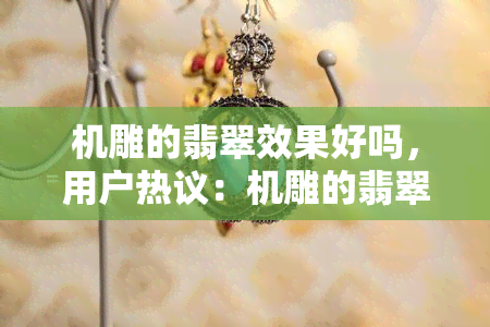 机雕的翡翠效果好吗，用户热议：机雕的翡翠效果究竟如何？