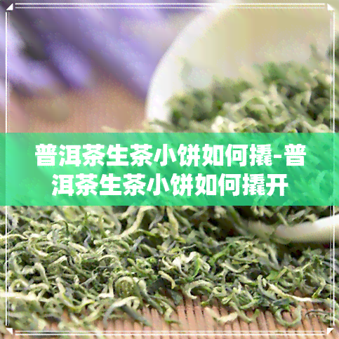 普洱茶生茶小饼如何撬-普洱茶生茶小饼如何撬开