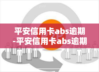 平安信用卡abs逾期-平安信用卡abs逾期怎么办