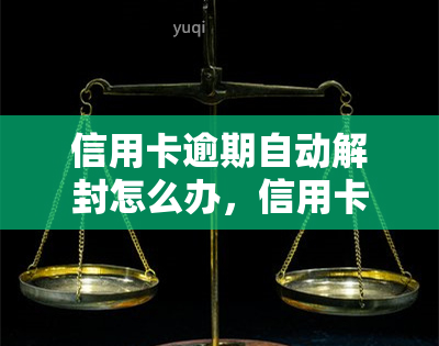 信用卡逾期自动解封怎么办，信用卡逾期导致账户冻结？教你如何自动解封！