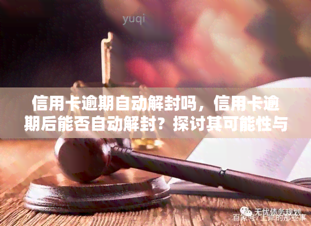 信用卡逾期自动解封吗，信用卡逾期后能否自动解封？探讨其可能性与影响因素