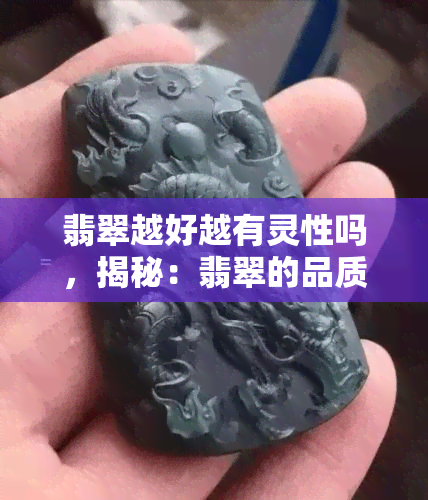 翡翠越好越有灵性吗，揭秘：翡翠的品质与其灵性有何关系？