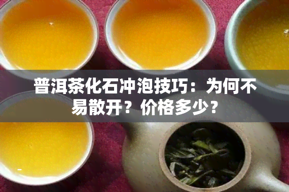 普洱茶化石冲泡技巧：为何不易散开？价格多少？