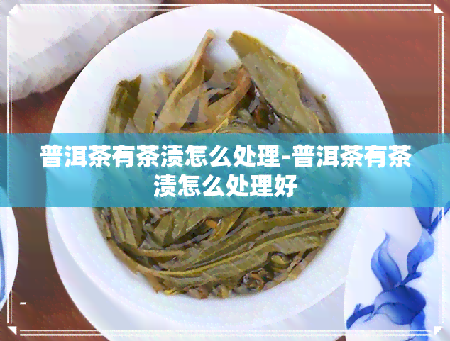 普洱茶有茶渍怎么处理-普洱茶有茶渍怎么处理好