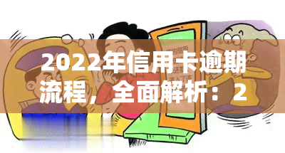 2022年信用卡逾期流程，全面解析：2022年信用卡逾期处理流程