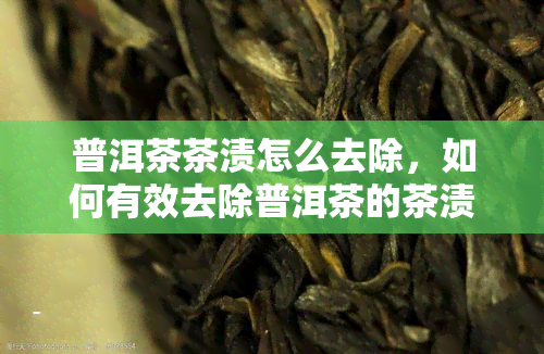 普洱茶茶渍怎么去除，如何有效去除普洱茶的茶渍？