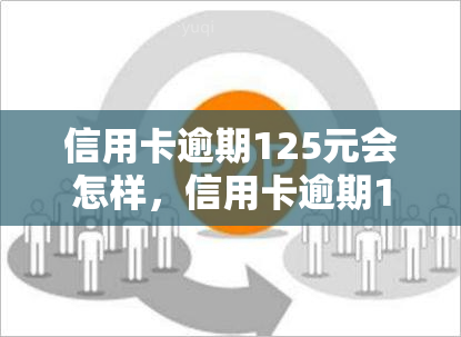 信用卡逾期125元会怎样，信用卡逾期125元会产生哪些后果？