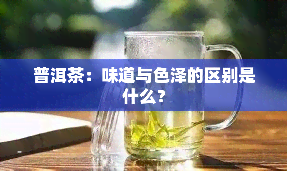 普洱茶：味道与色泽的区别是什么？