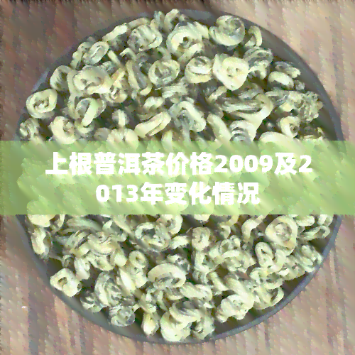 上根普洱茶价格2009及2013年变化情况