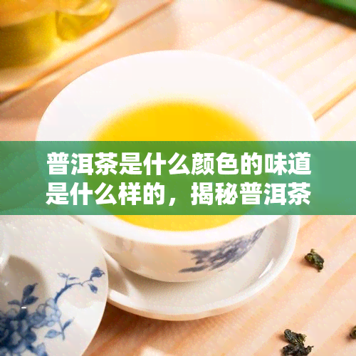 普洱茶是什么颜色的味道是什么样的，揭秘普洱茶：色泽与口感的双重体验