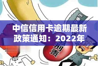 中信信用卡逾期最新政策通知：2022年全面解读与应对策略